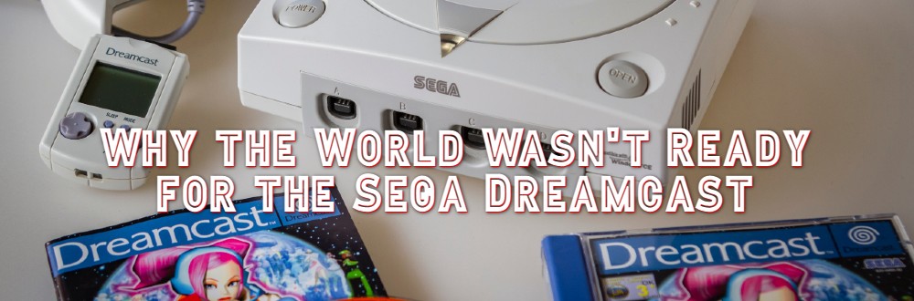 Why the World Wasn't Ready for the Sega Dreamcast